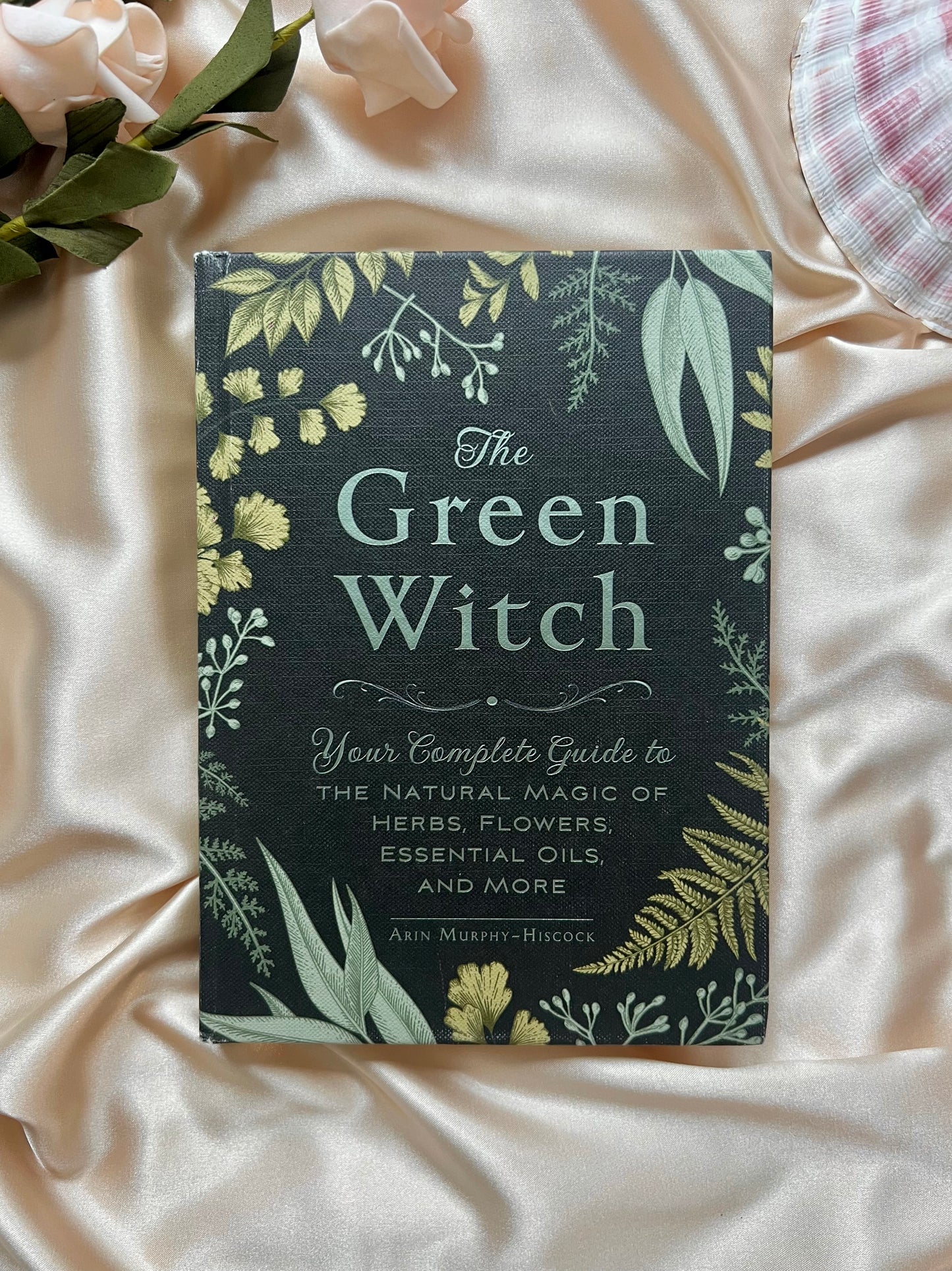 The Green Witch: Your Complete Guide to the Natural Magic of Herbs, Flowers, Essential Oils, and More by Arin Murphy-Hiscock