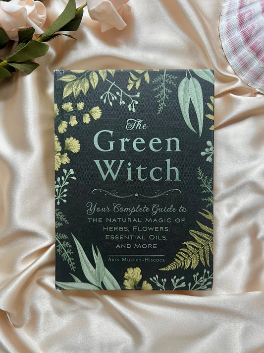 The Green Witch: Your Complete Guide to the Natural Magic of Herbs, Flowers, Essential Oils, and More by Arin Murphy-Hiscock
